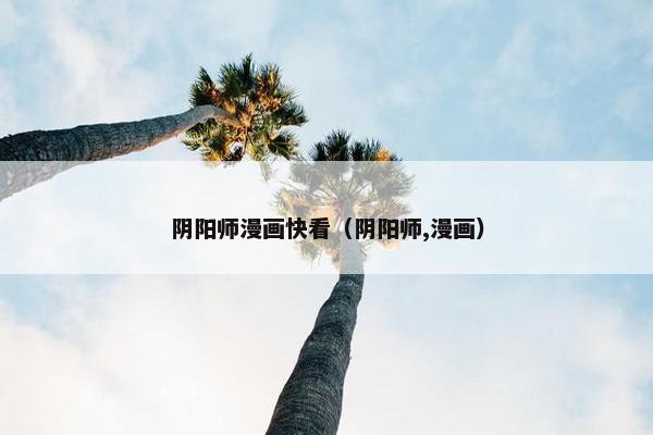 阴阳师漫画快看（阴阳师,漫画）
