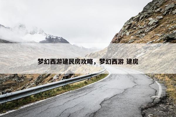 梦幻西游建民房攻略，梦幻西游 建房