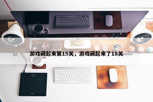 游戏藏起来第15关，游戏藏起来了18关