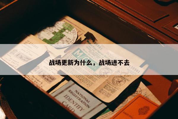 战场更新为什么，战场进不去