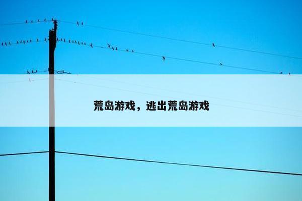 荒岛游戏，逃出荒岛游戏