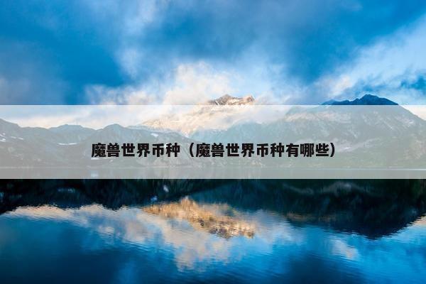 魔兽世界币种（魔兽世界币种有哪些）