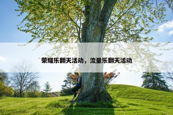 荣耀乐翻天活动，流量乐翻天活动