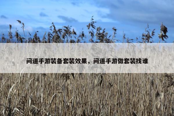 问道手游装备套装效果，问道手游做套装找谁