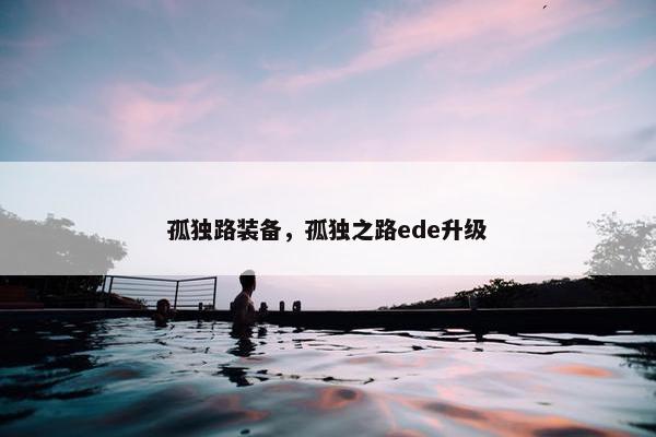 孤独路装备，孤独之路ede升级