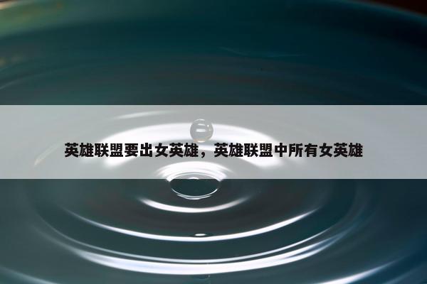 英雄联盟要出女英雄，英雄联盟中所有女英雄