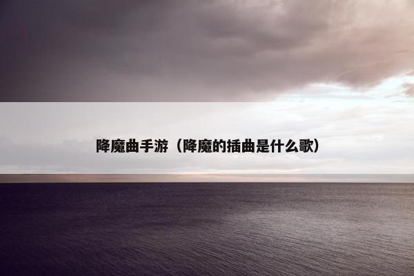 降魔曲手游（降魔的插曲是什么歌）