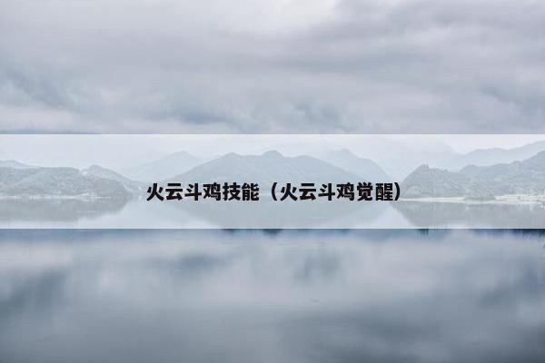 火云斗鸡技能（火云斗鸡觉醒）