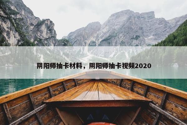 阴阳师抽卡材料，阴阳师抽卡视频2020