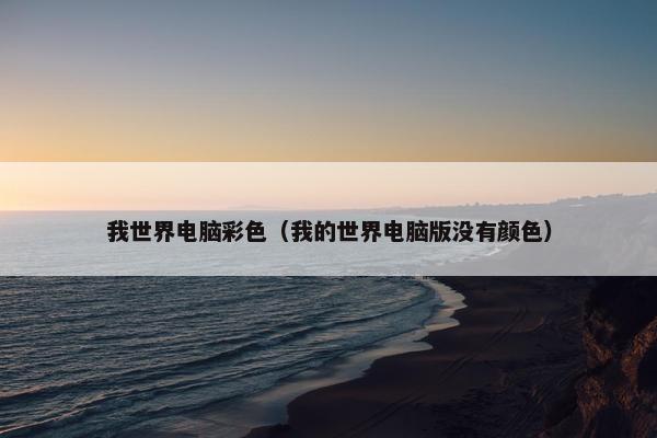 我世界电脑彩色（我的世界电脑版没有颜色）