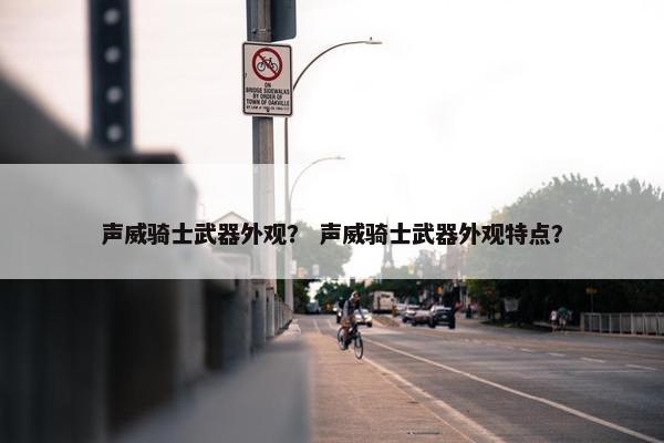 声威骑士武器外观？ 声威骑士武器外观特点？
