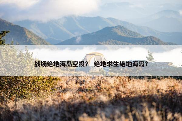 战场绝地海岛空投？ 绝地求生绝地海岛？