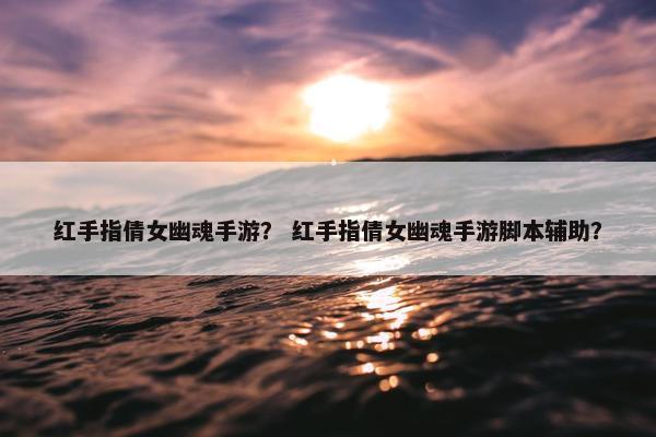 红手指倩女幽魂手游？ 红手指倩女幽魂手游脚本辅助？