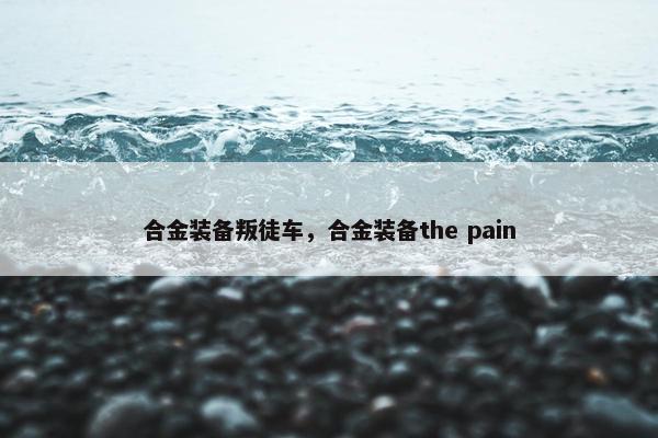 合金装备叛徒车，合金装备the pain