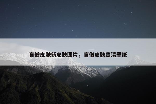盲僧皮肤新皮肤图片，盲僧皮肤高清壁纸