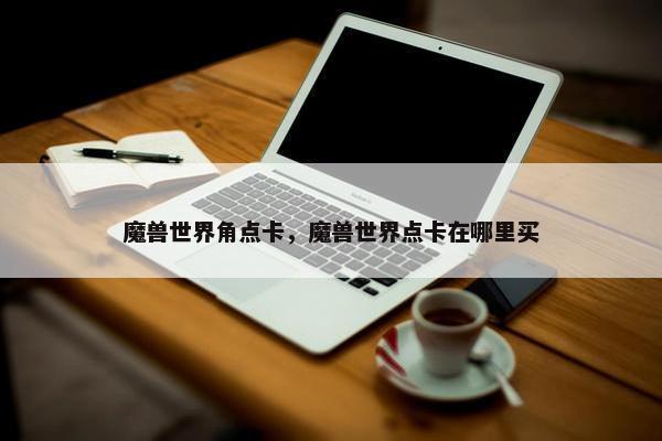 魔兽世界角点卡，魔兽世界点卡在哪里买