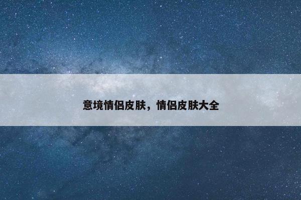 意境情侣皮肤，情侣皮肤大全