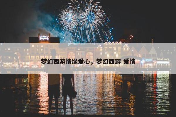梦幻西游情缘爱心，梦幻西游 爱情