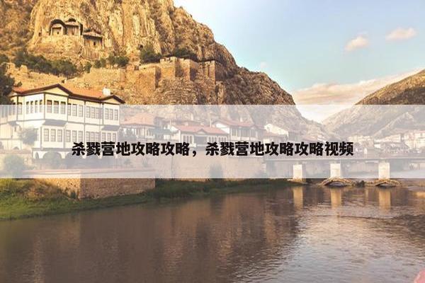 杀戮营地攻略攻略，杀戮营地攻略攻略视频