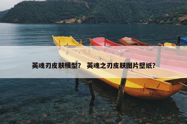 英魂刃皮肤模型？ 英魂之刃皮肤图片壁纸？