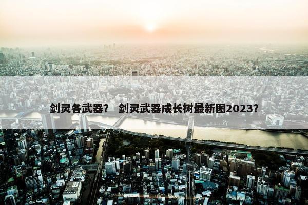 剑灵各武器？ 剑灵武器成长树最新图2023？