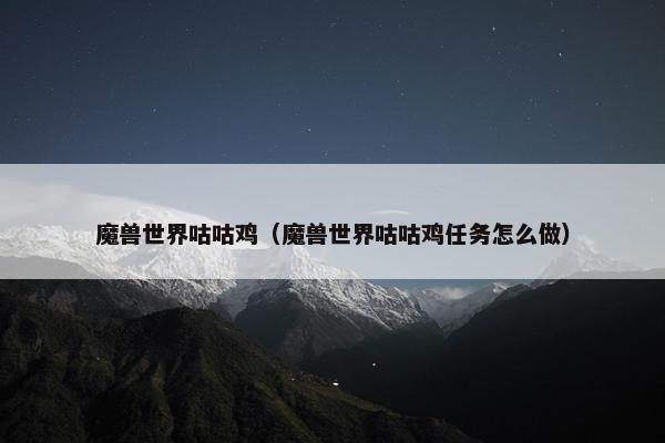 魔兽世界咕咕鸡（魔兽世界咕咕鸡任务怎么做）