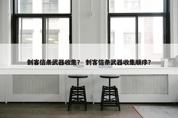 刺客信条武器收集？ 刺客信条武器收集顺序？