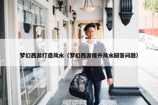 梦幻西游打造风水（梦幻西游提升风水回答问题）