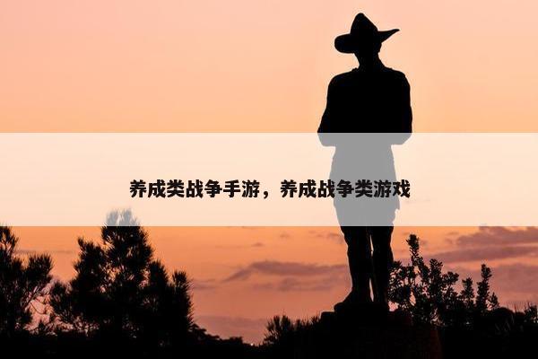 养成类战争手游，养成战争类游戏