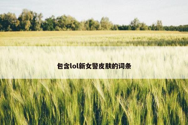 包含lol新女警皮肤的词条
