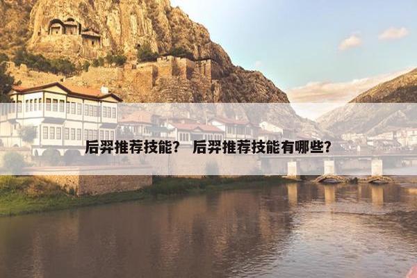 后羿推荐技能？ 后羿推荐技能有哪些？
