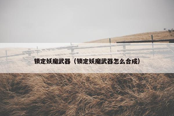 锁定妖魔武器（锁定妖魔武器怎么合成）