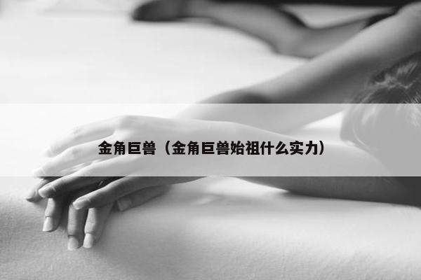 金角巨兽（金角巨兽始祖什么实力）