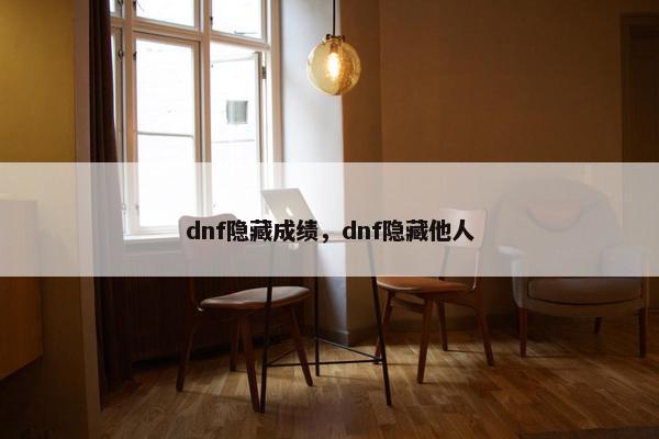 dnf隐藏成绩，dnf隐藏他人