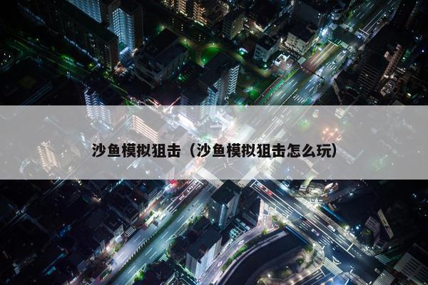 沙鱼模拟狙击（沙鱼模拟狙击怎么玩）