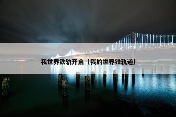我世界铁轨开启（我的世界铁轨道）