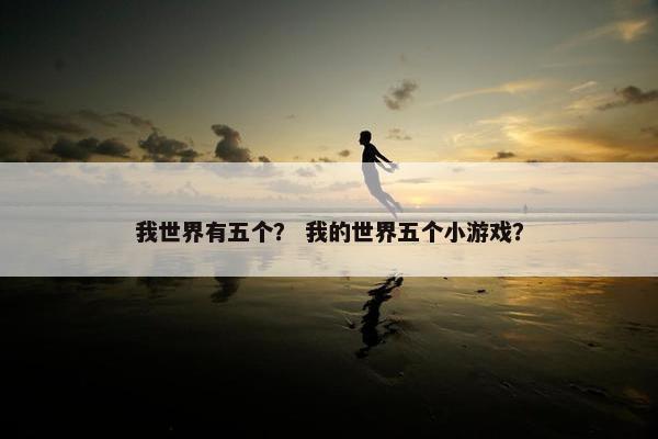 我世界有五个？ 我的世界五个小游戏？