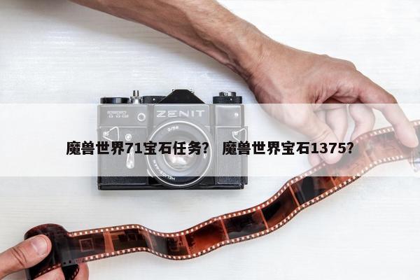 魔兽世界71宝石任务？ 魔兽世界宝石1375？