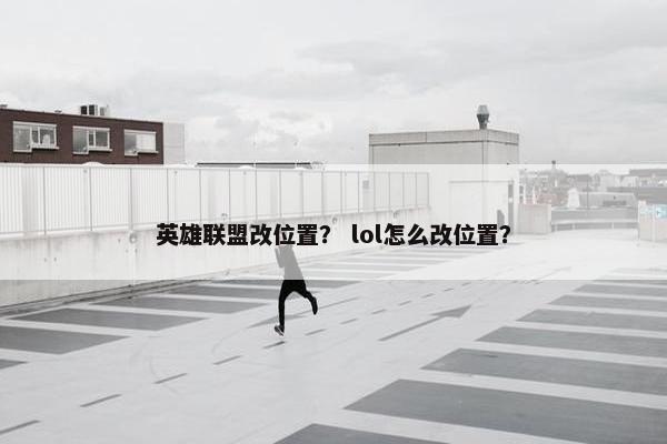 英雄联盟改位置？ lol怎么改位置？