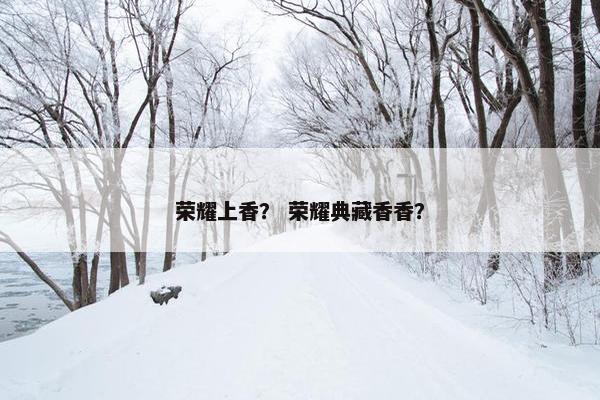 荣耀上香？ 荣耀典藏香香？