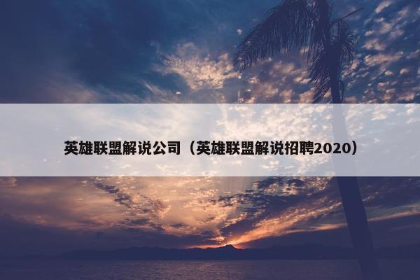 英雄联盟解说公司（英雄联盟解说招聘2020）