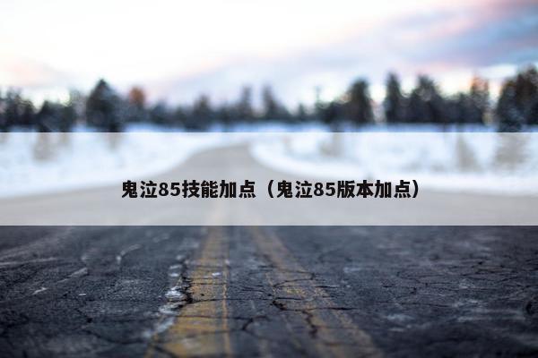 鬼泣85技能加点（鬼泣85版本加点）