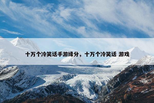 十万个冷笑话手游缘分，十万个冷笑话 游戏