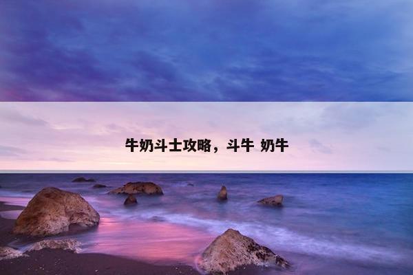 牛奶斗士攻略，斗牛 奶牛