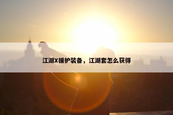江湖X援护装备，江湖套怎么获得