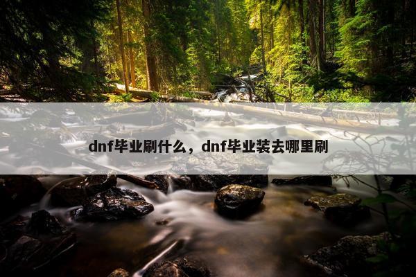 dnf毕业刷什么，dnf毕业装去哪里刷