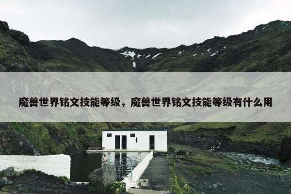 魔兽世界铭文技能等级，魔兽世界铭文技能等级有什么用
