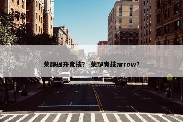 荣耀提升竞技？ 荣耀竞技arrow？