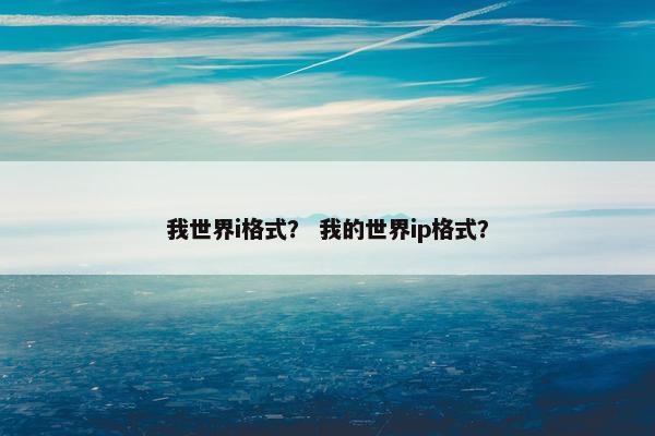 我世界i格式？ 我的世界ip格式？