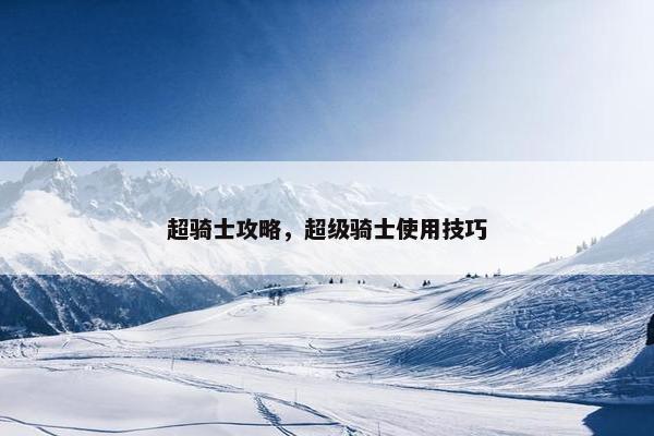 超骑士攻略，超级骑士使用技巧